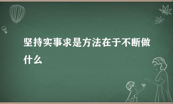 坚持实事求是方法在于不断做什么