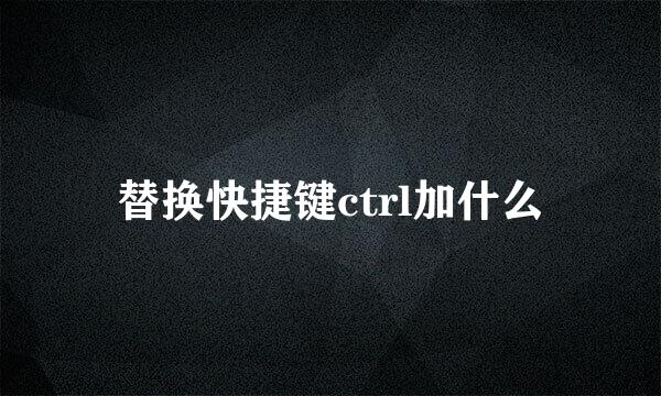 替换快捷键ctrl加什么
