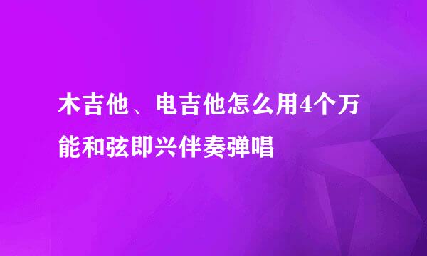 木吉他、电吉他怎么用4个万能和弦即兴伴奏弹唱