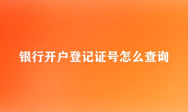 银行开户登记证号怎么查询