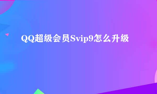 QQ超级会员Svip9怎么升级