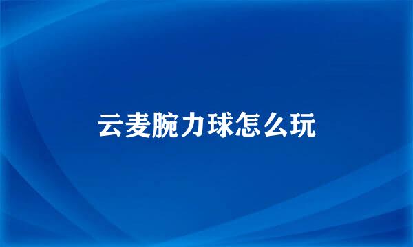 云麦腕力球怎么玩