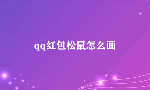 qq红包松鼠怎么画