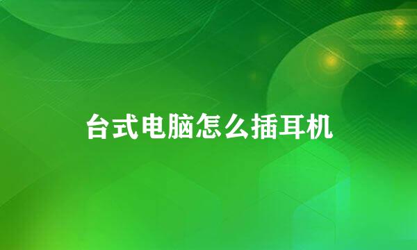 台式电脑怎么插耳机