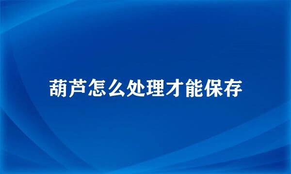 葫芦怎么处理才能保存