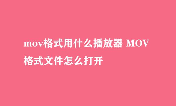 mov格式用什么播放器 MOV格式文件怎么打开
