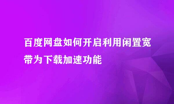 百度网盘如何开启利用闲置宽带为下载加速功能