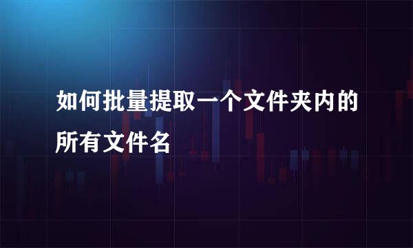 如何批量提取一个文件夹内的所有文件名