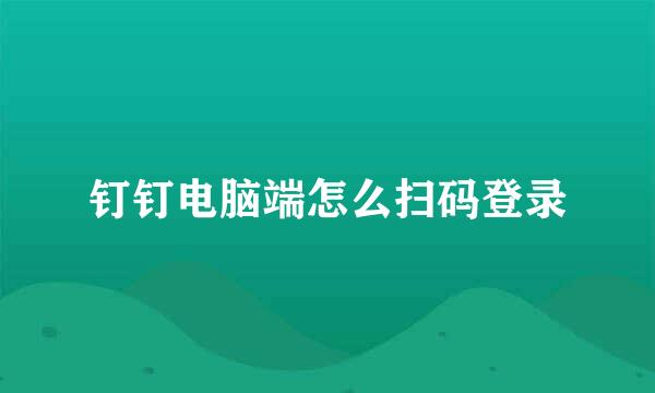 钉钉电脑端怎么扫码登录