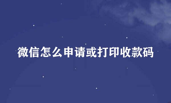 微信怎么申请或打印收款码
