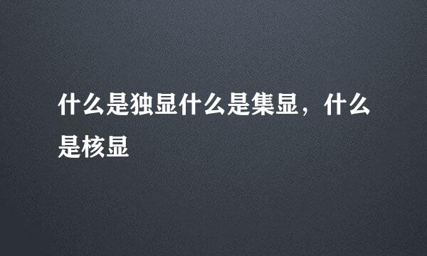 什么是独显什么是集显，什么是核显