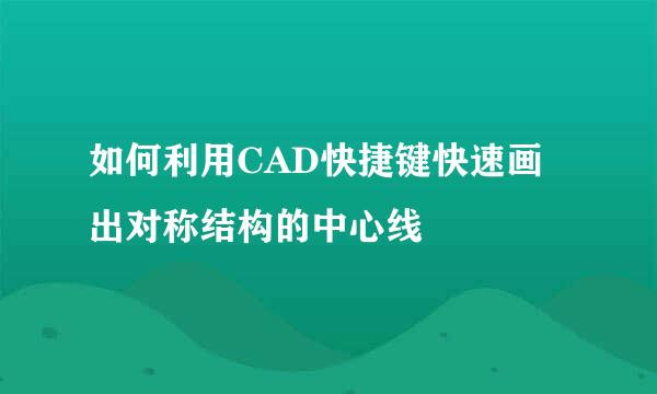 如何利用CAD快捷键快速画出对称结构的中心线