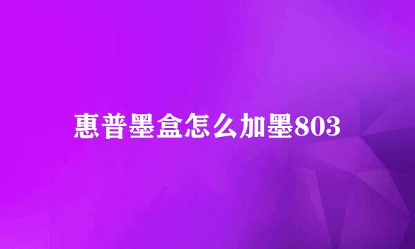惠普墨盒怎么加墨803