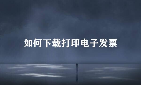 如何下载打印电子发票