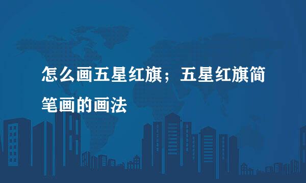 怎么画五星红旗；五星红旗简笔画的画法