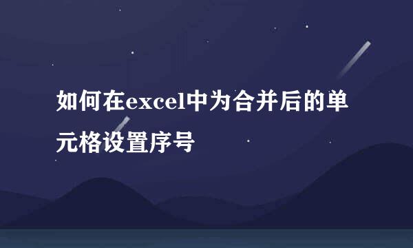 如何在excel中为合并后的单元格设置序号