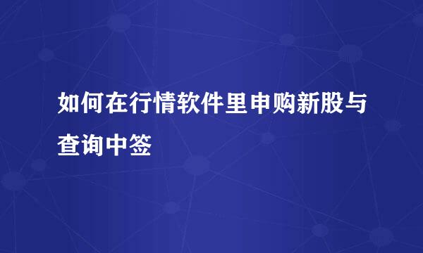 如何在行情软件里申购新股与查询中签