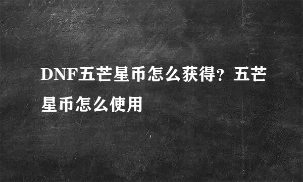 DNF五芒星币怎么获得？五芒星币怎么使用