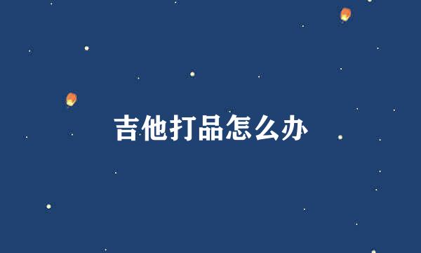 吉他打品怎么办