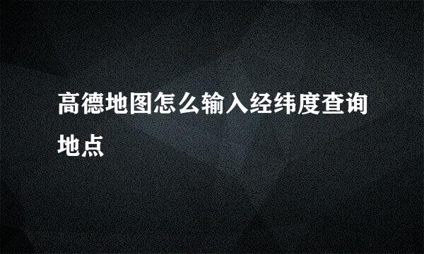 高德地图怎么输入经纬度查询地点