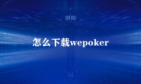 怎么下载wepoker