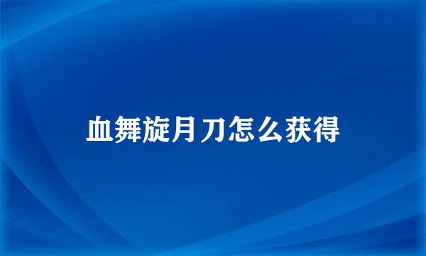 血舞旋月刀怎么获得