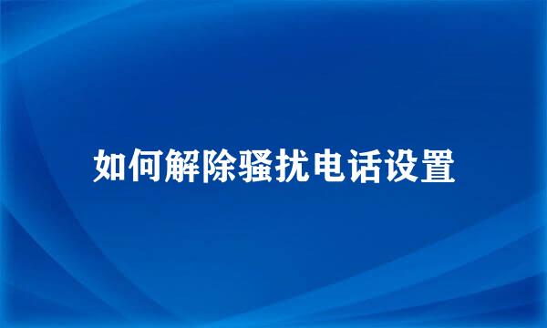 如何解除骚扰电话设置