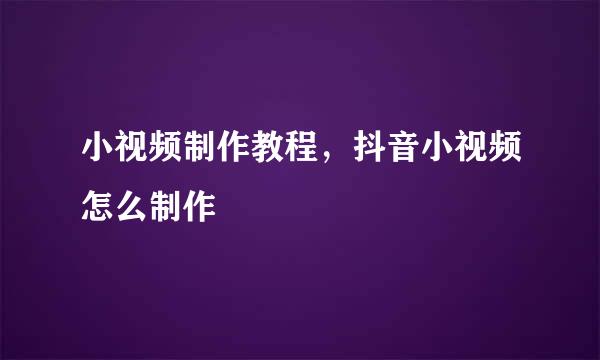 小视频制作教程，抖音小视频怎么制作