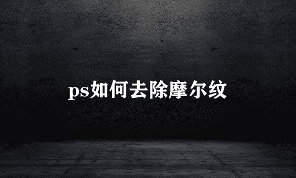 ps如何去除摩尔纹