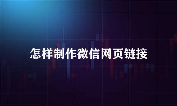 怎样制作微信网页链接