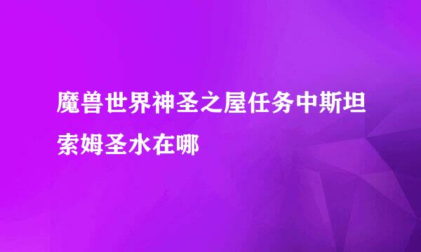 魔兽世界神圣之屋任务中斯坦索姆圣水在哪