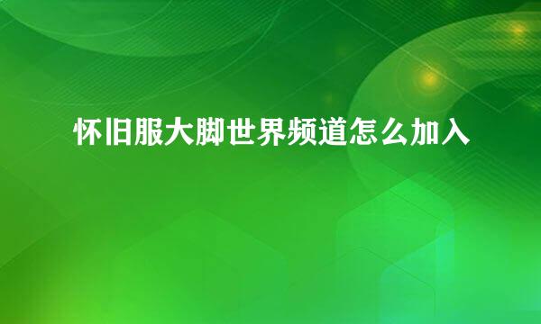 怀旧服大脚世界频道怎么加入