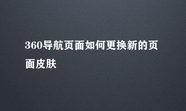 360导航页面如何更换新的页面皮肤