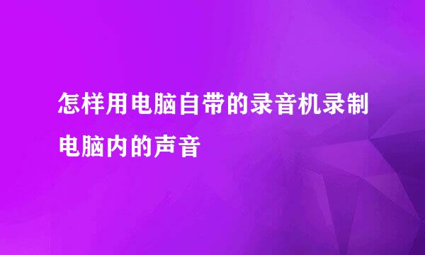 怎样用电脑自带的录音机录制电脑内的声音