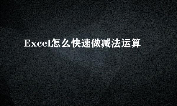 Excel怎么快速做减法运算