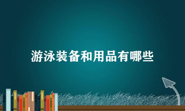 游泳装备和用品有哪些