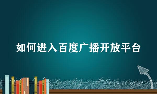 如何进入百度广播开放平台
