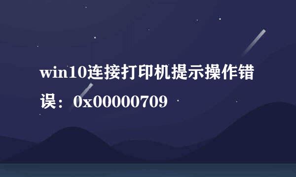 win10连接打印机提示操作错误：0x00000709