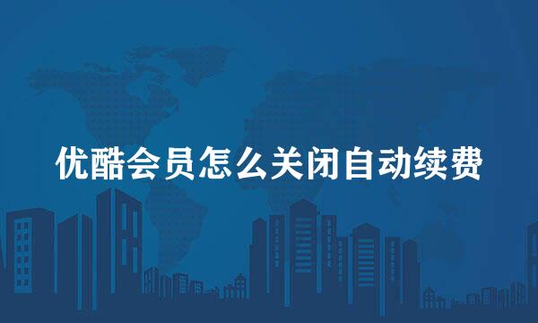 优酷会员怎么关闭自动续费