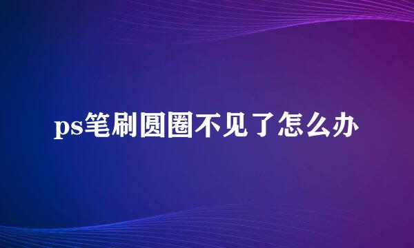 ps笔刷圆圈不见了怎么办
