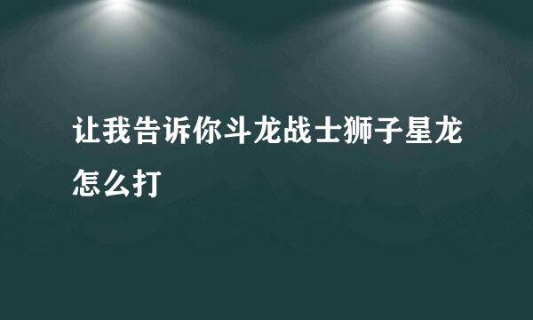 让我告诉你斗龙战士狮子星龙怎么打