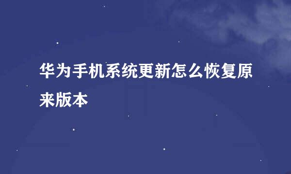华为手机系统更新怎么恢复原来版本