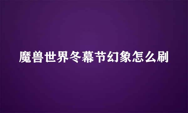 魔兽世界冬幕节幻象怎么刷