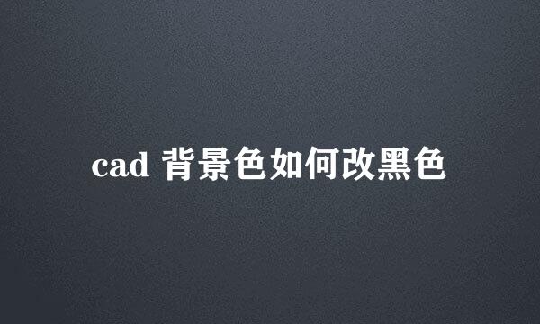 cad 背景色如何改黑色