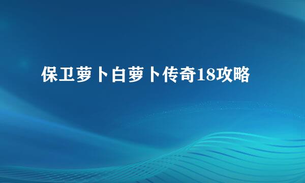 保卫萝卜白萝卜传奇18攻略