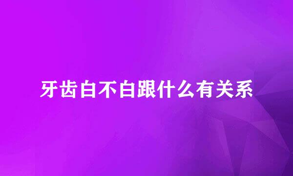 牙齿白不白跟什么有关系
