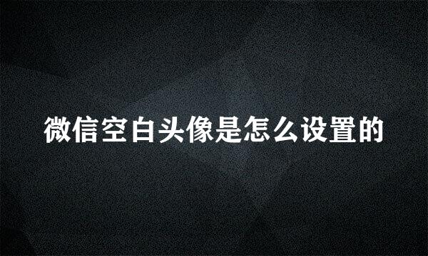微信空白头像是怎么设置的