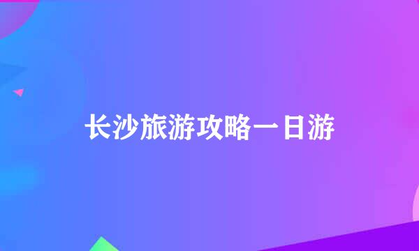 长沙旅游攻略一日游