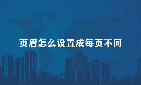 页眉怎么设置成每页不同