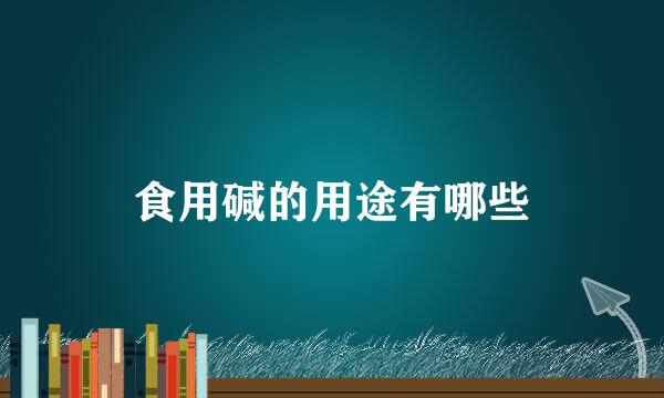 食用碱的用途有哪些
